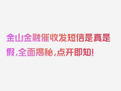 金山金融催收发短信是真是假，全面揭秘，点开即知！