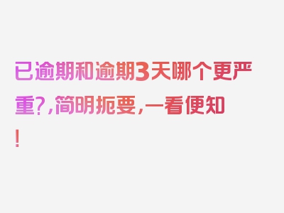 已逾期和逾期3天哪个更严重?，简明扼要，一看便知！