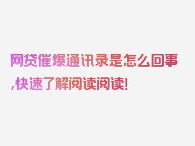 网贷催爆通讯录是怎么回事,快速了解阅读阅读！