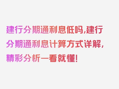 建行分期通利息低吗,建行分期通利息计算方式详解,精彩分析一看就懂！