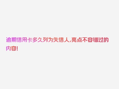 逾期信用卡多久列为失信人，亮点不容错过的内容！