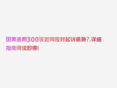 国美逾期300该如何应对起诉威胁?,详细指南阅读即得！