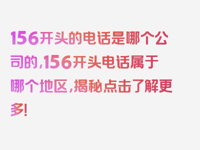 156开头的电话是哪个公司的,156开头电话属于哪个地区，揭秘点击了解更多！