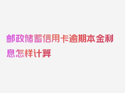 邮政储蓄信用卡逾期本金利息怎样计算