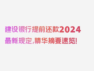 建设银行提前还款2024最新规定,精华摘要速览！