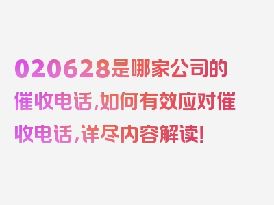 020628是哪家公司的催收电话,如何有效应对催收电话，详尽内容解读！