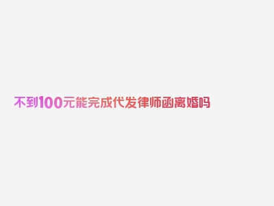 不到100元能完成代发律师函离婚吗