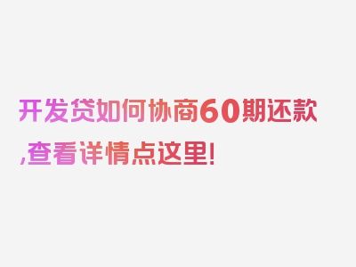 开发贷如何协商60期还款,查看详情点这里！