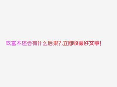 玖富不还会有什么后果?,立即收藏好文章！