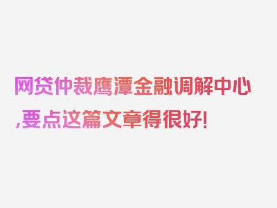 网贷仲裁鹰潭金融调解中心，要点这篇文章得很好！