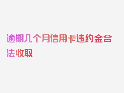 逾期几个月信用卡违约金合法收取