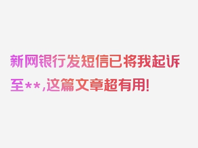 新网银行发短信已将我起诉至**,这篇文章超有用！