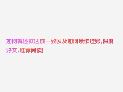 如何就还款达成一致以及如何操作挂账，深度好文，推荐阅读！