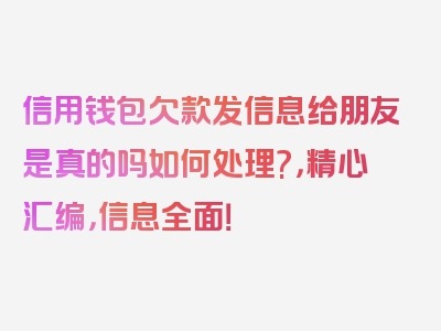 信用钱包欠款发信息给朋友是真的吗如何处理?，精心汇编，信息全面！