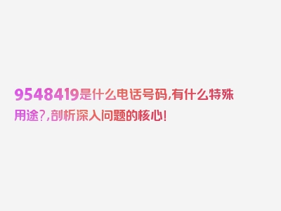 9548419是什么电话号码,有什么特殊用途?，剖析深入问题的核心！