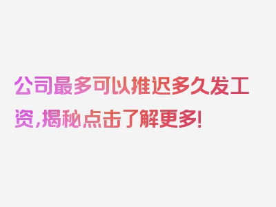 公司最多可以推迟多久发工资，揭秘点击了解更多！