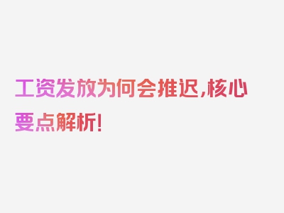 工资发放为何会推迟，核心要点解析！