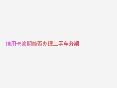 信用卡逾期能否办理二手车分期