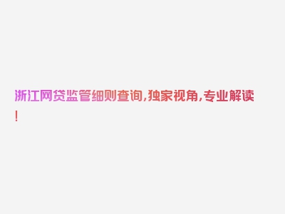 浙江网贷监管细则查询，独家视角，专业解读！