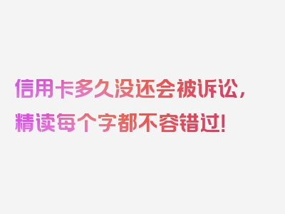 信用卡多久没还会被诉讼，精读每个字都不容错过！