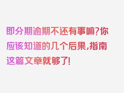 即分期逾期不还有事嘛?你应该知道的几个后果，指南这篇文章就够了！