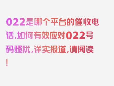 022是哪个平台的催收电话,如何有效应对022号码骚扰，详实报道，请阅读！