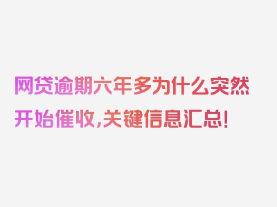 网贷逾期六年多为什么突然开始催收，关键信息汇总！