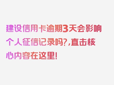 建设信用卡逾期3天会影响个人征信记录吗?，直击核心内容在这里！