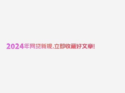 2024年网贷新规,立即收藏好文章！