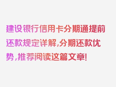 建设银行信用卡分期通提前还款规定详解,分期还款优势，推荐阅读这篇文章！