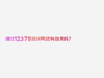 通过12378投诉网贷有效果吗？