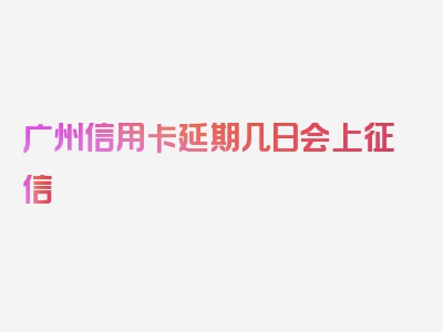 广州信用卡延期几日会上征信