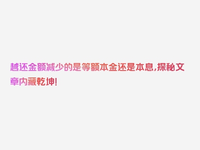 越还金额减少的是等额本金还是本息，探秘文章内藏乾坤！