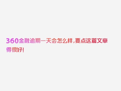 360金融逾期一天会怎么样，要点这篇文章得很好！