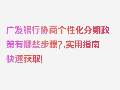 广发银行协商个性化分期政策有哪些步骤?,实用指南快速获取！