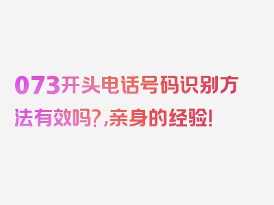 073开头电话号码识别方法有效吗?,亲身的经验！