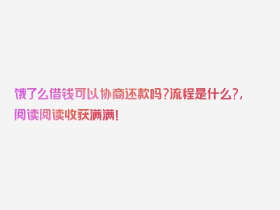 饿了么借钱可以协商还款吗?流程是什么?,阅读阅读收获满满！