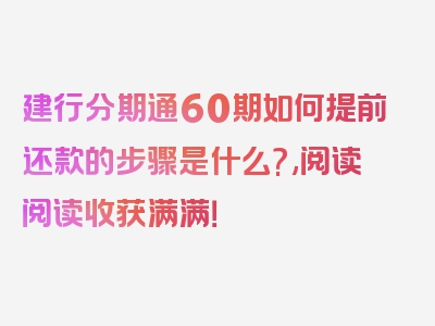 建行分期通60期如何提前还款的步骤是什么?,阅读阅读收获满满！