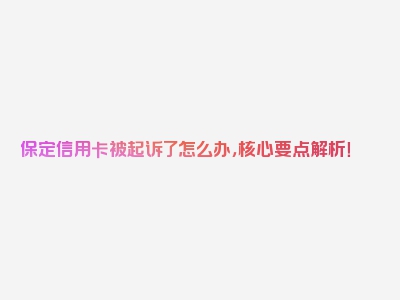 保定信用卡被起诉了怎么办，核心要点解析！