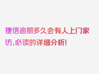 捷信逾期多久会有人上门家访，必读的详细分析！