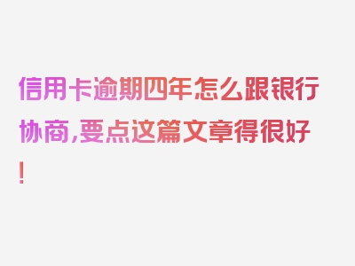 信用卡逾期四年怎么跟银行协商，要点这篇文章得很好！