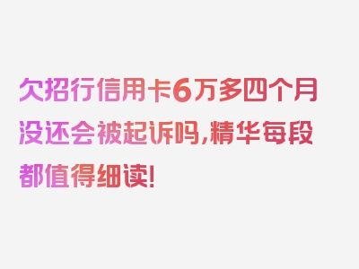 欠招行信用卡6万多四个月没还会被起诉吗，精华每段都值得细读！