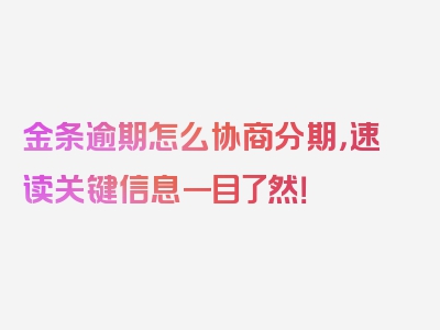 金条逾期怎么协商分期，速读关键信息一目了然！