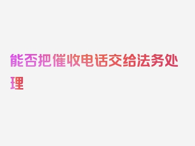 能否把催收电话交给法务处理