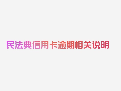 民法典信用卡逾期相关说明