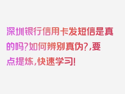 深圳银行信用卡发短信是真的吗?如何辨别真伪?，要点提炼，快速学习！