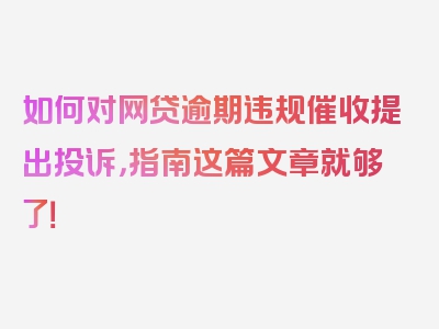 如何对网贷逾期违规催收提出投诉，指南这篇文章就够了！