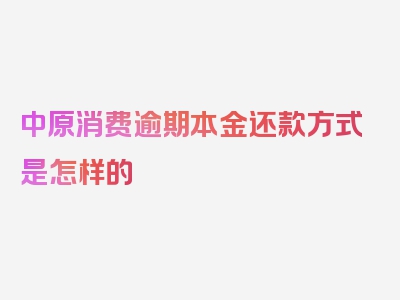 中原消费逾期本金还款方式是怎样的