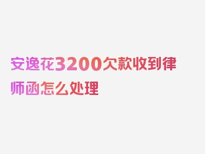 安逸花3200欠款收到律师函怎么处理