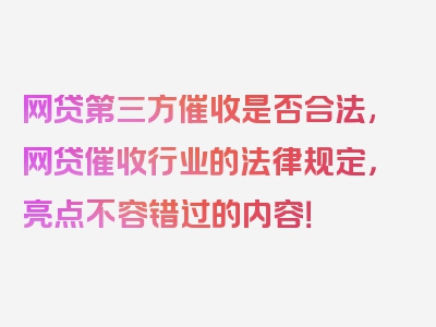 网贷第三方催收是否合法,网贷催收行业的法律规定，亮点不容错过的内容！